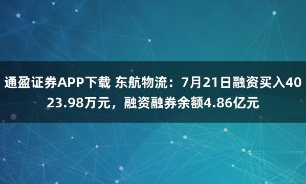 通盈证券APP下载 东航物流：7月21日融资买入4023.98万元，融资融券余额4.86亿元