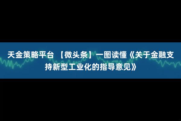 天金策略平台 【微头条】一图读懂《关于金融支持新型工业化的指导意见》