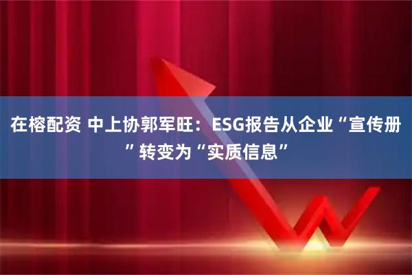 在榕配资 中上协郭军旺：ESG报告从企业“宣传册”转变为“实质信息”