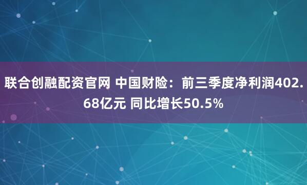 联合创融配资官网 中国财险：前三季度净利润402.68亿元 同比增长50.5%