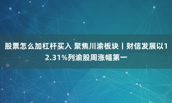股票怎么加杠杆买入 聚焦川渝板块丨财信发展以12.31%列渝股周涨幅第一