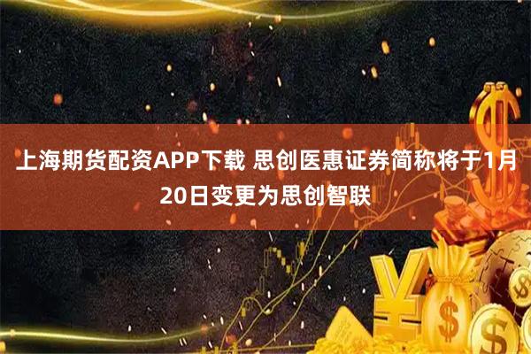 上海期货配资APP下载 思创医惠证券简称将于1月20日变更为思创智联