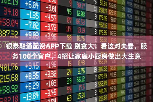 银泰融通配资APP下载 别贪大！看这对夫妻，服务100个客户，4招让家庭小厨房做出大生意