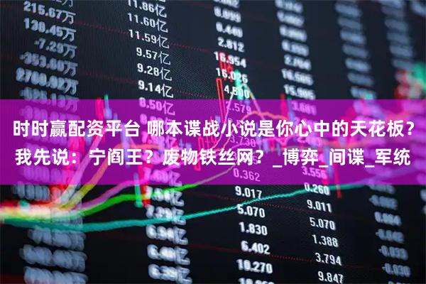 时时赢配资平台 哪本谍战小说是你心中的天花板？我先说：宁阎王？废物铁丝网？_博弈_间谍_军统