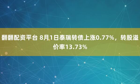 翻翻配资平台 8月1日泰瑞转债上涨0.77%，转股溢价率13.73%