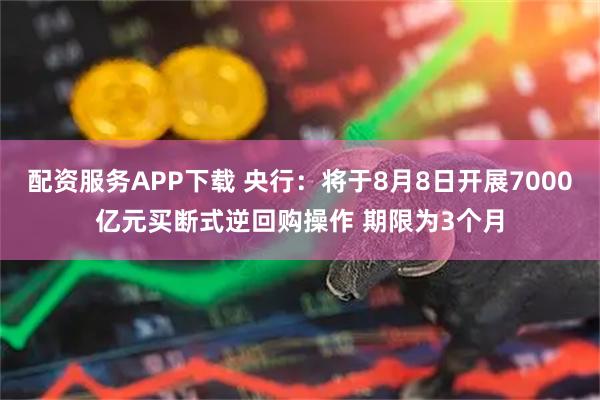 配资服务APP下载 央行：将于8月8日开展7000亿元买断式逆回购操作 期限为3个月