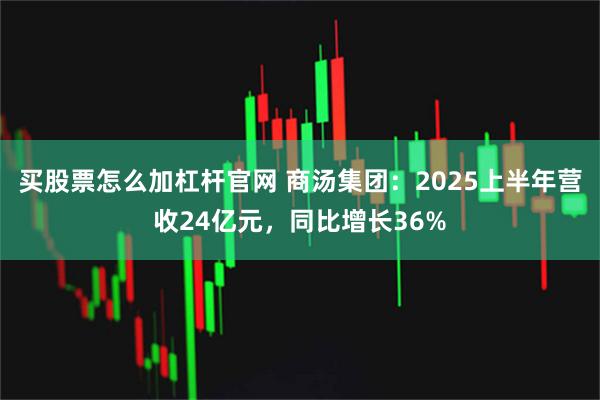 买股票怎么加杠杆官网 商汤集团:2025上半年营收24亿元,同比增长36%